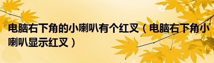 电脑右下角的小喇叭有个红叉（电脑右下角小喇叭显示红叉）