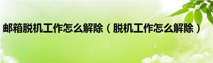 邮箱脱机工作怎么解除（脱机工作怎么解除）