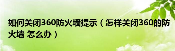 如何关闭360防火墙提示（怎样关闭360的防火墙 怎么办）