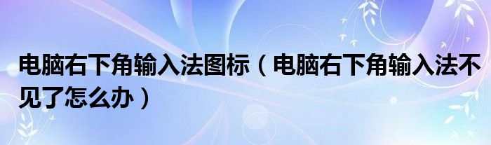 电脑右下角输入法图标（电脑右下角输入法不见了怎么办）