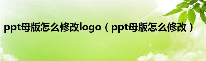 ppt母版怎么修改logo（ppt母版怎么修改）