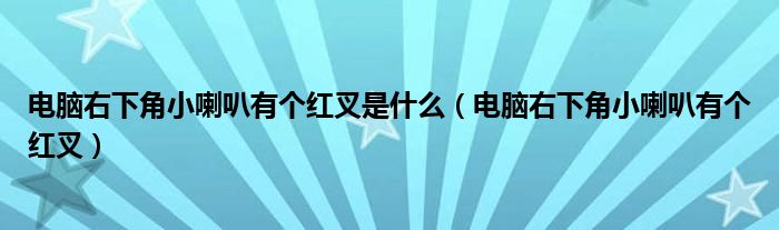 电脑右下角小喇叭有个红叉是什么（电脑右下角小喇叭有个红叉）