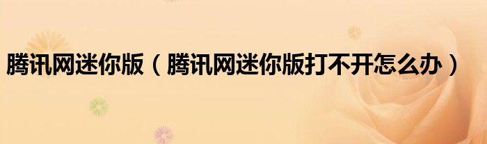 腾讯网迷你版（腾讯网迷你版打不开怎么办）