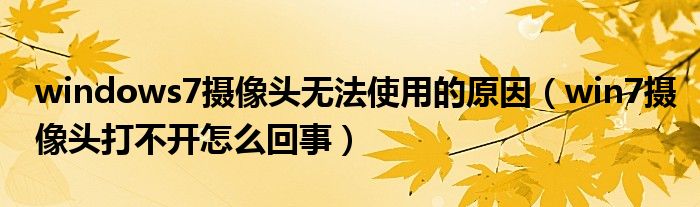 windows7摄像头无法使用的原因（win7摄像头打不开怎么回事）