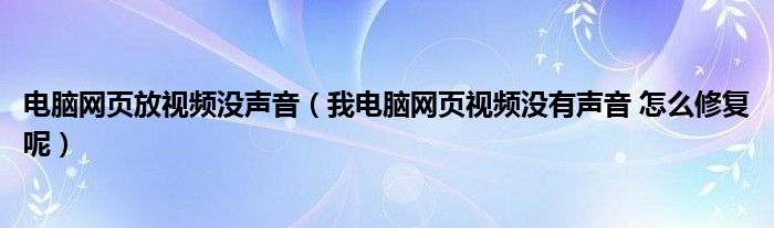 电脑网页放视频没声音（我电脑网页视频没有声音 怎么修复呢）