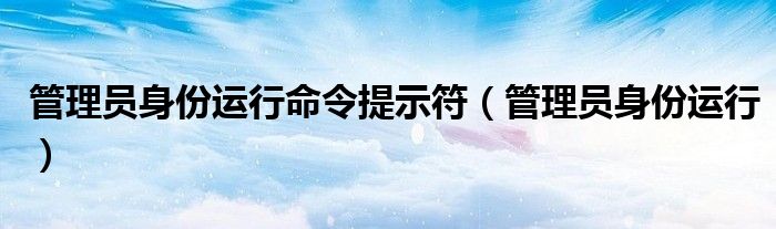 管理员身份运行命令提示符（管理员身份运行）