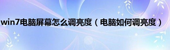 win7电脑屏幕怎么调亮度（电脑如何调亮度）