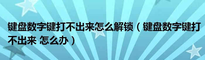 键盘数字键打不出来怎么解锁（键盘数字键打不出来 怎么办）
