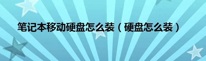笔记本移动硬盘怎么装（硬盘怎么装）