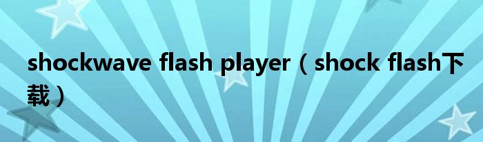 shockwave flash player（shock flash下载）