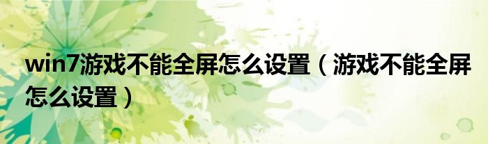 win7游戏不能全屏怎么设置（游戏不能全屏怎么设置）