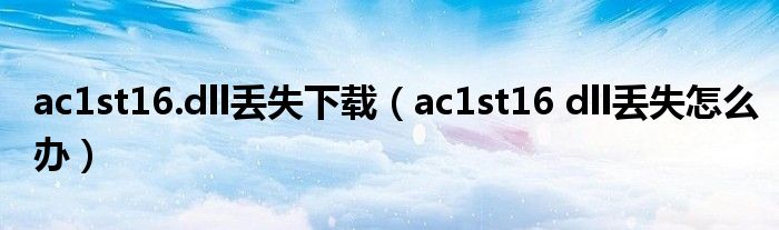 ac1st16.dll丢失下载（ac1st16 dll丢失怎么办）
