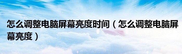 怎么调整电脑屏幕亮度时间（怎么调整电脑屏幕亮度）