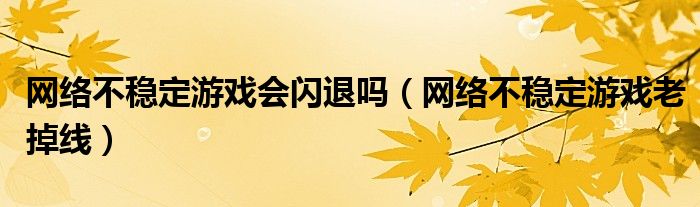 网络不稳定游戏会闪退吗（网络不稳定游戏老掉线）