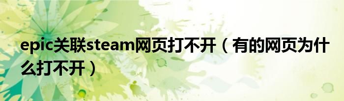 epic关联steam网页打不开（有的网页为什么打不开）