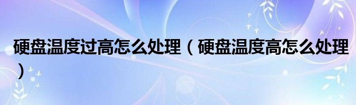 硬盘温度过高怎么处理（硬盘温度高怎么处理）
