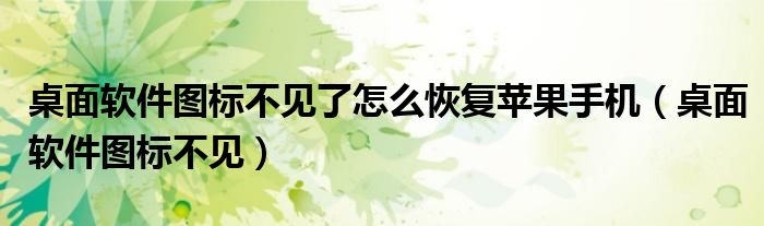 桌面软件图标不见了怎么恢复苹果手机（桌面软件图标不见）