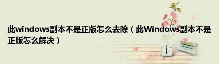 此windows副本不是正版怎么去除（此Windows副本不是正版怎么解决）