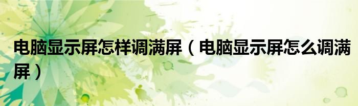 电脑显示屏怎样调满屏（电脑显示屏怎么调满屏）