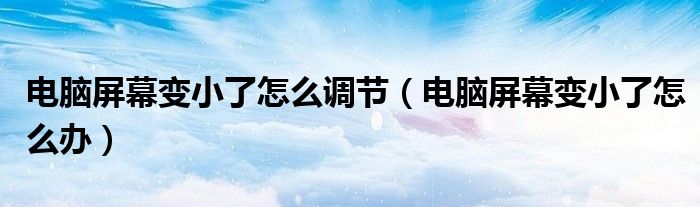 电脑屏幕变小了怎么调节（电脑屏幕变小了怎么办）
