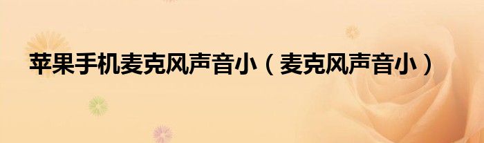 苹果手机麦克风声音小（麦克风声音小）