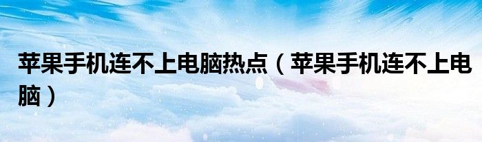 苹果手机连不上电脑热点（苹果手机连不上电脑）