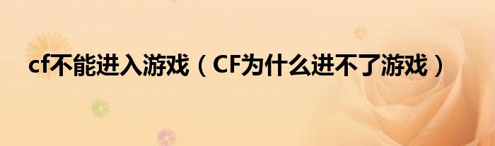 cf不能进入游戏（CF为什么进不了游戏）