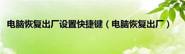 电脑恢复出厂设置快捷键（电脑恢复出厂）