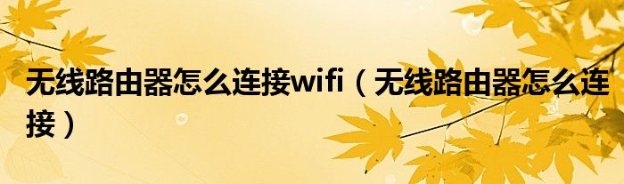 无线路由器怎么连接wifi（无线路由器怎么连接）