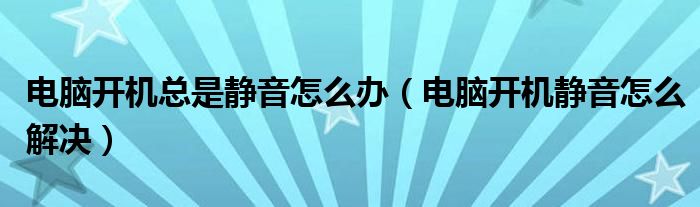 电脑开机总是静音怎么办（电脑开机静音怎么解决）