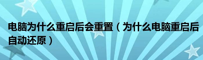 电脑为什么重启后会重置（为什么电脑重启后自动还原）