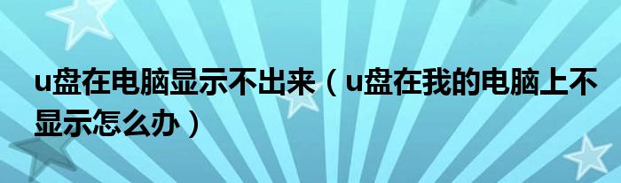 u盘在电脑显示不出来（u盘在我的电脑上不显示怎么办）