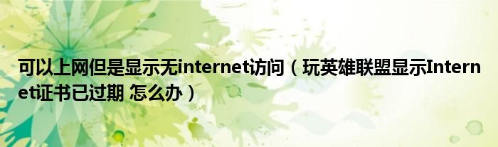 可以上网但是显示无internet访问（玩英雄联盟显示Internet证书已过期 怎么办）