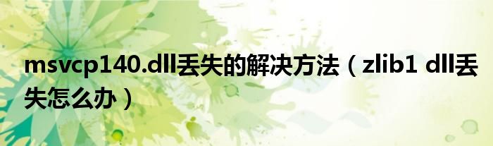 msvcp140.dll丢失的解决方法（zlib1 dll丢失怎么办）