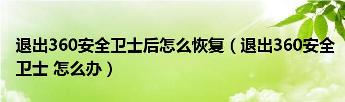 退出360安全卫士后怎么恢复（退出360安全卫士 怎么办）
