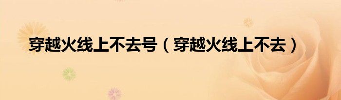 穿越火线上不去号（穿越火线上不去）