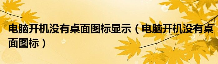 电脑开机没有桌面图标显示（电脑开机没有桌面图标）