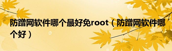 防蹭网软件哪个最好免root（防蹭网软件哪个好）