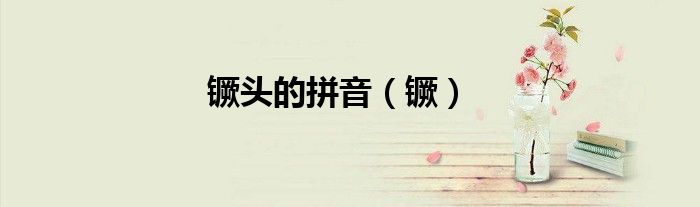 镢头的拼音（镢）