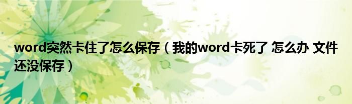 word突然卡住了怎么保存（我的word卡死了 怎么办 文件还没保存）