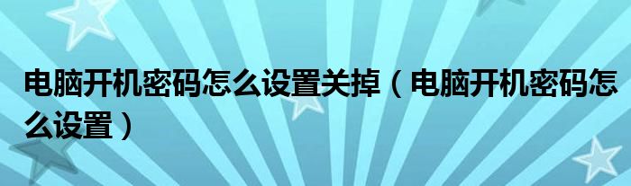 电脑开机密码怎么设置关掉（电脑开机密码怎么设置）