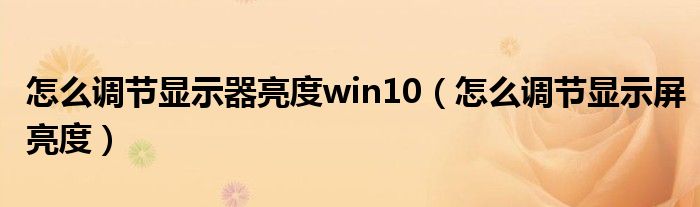 怎么调节显示器亮度win10（怎么调节显示屏亮度）