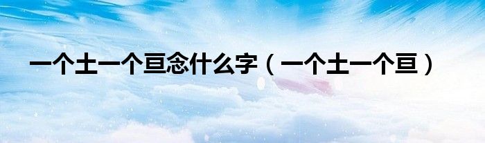 一个土一个亘念什么字（一个土一个亘）