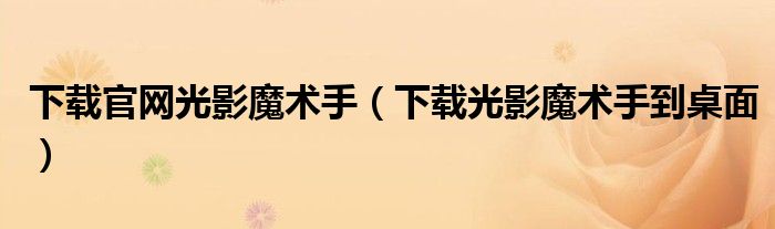 下载官网光影魔术手（下载光影魔术手到桌面）