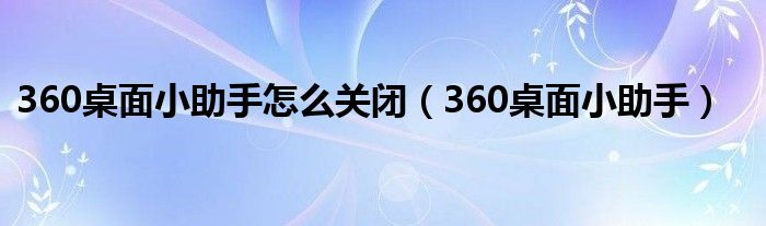 360桌面小助手怎么关闭（360桌面小助手）