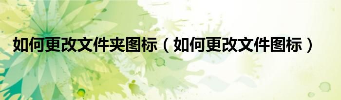 如何更改文件夹图标（如何更改文件图标）