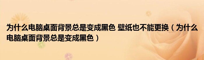 为什么电脑桌面背景总是变成黑色 壁纸也不能更换（为什么电脑桌面背景总是变成黑色）