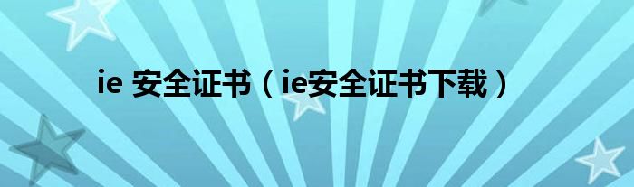 ie 安全证书（ie安全证书下载）