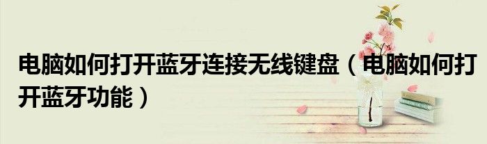 电脑如何打开蓝牙连接无线键盘（电脑如何打开蓝牙功能）