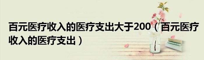 百元医疗收入的医疗支出大于200（百元医疗收入的医疗支出）
